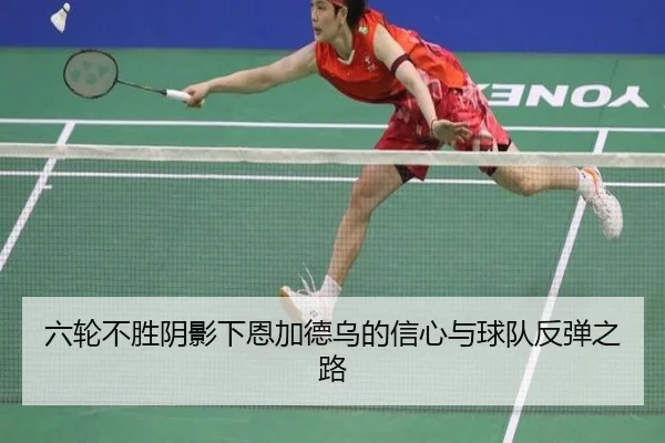 六轮不胜阴影下恩加德乌的信心与球队反弹之路